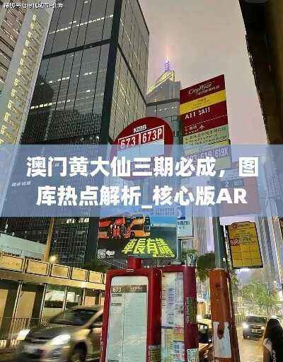 澳门黄大仙三期必成,图库热点解析_核心版ARD302