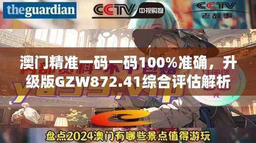 澳门精准一码一码100%准确,升级版GZW872.41综合评估解析