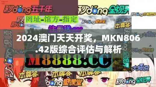 2024澳门天天开奖,MKN806.42版综合评估与解析