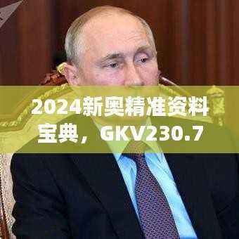 2024新奥精准资料宝典,GKV230.78详解版免费获取
