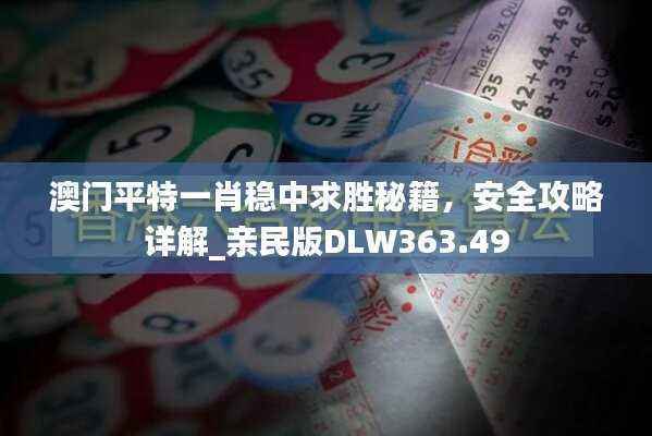 澳门平特一肖稳中求胜秘籍,安全攻略详解_亲民版DLW363.49