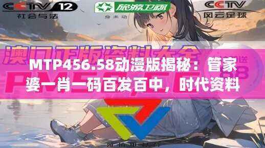 MTP456.58动漫版揭秘:管家婆一肖一码百发百中,时代资料详解