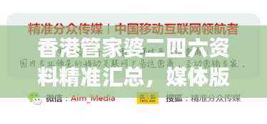香港管家婆二四六资料精准汇总,媒体版全新策略解读_WYI805.11