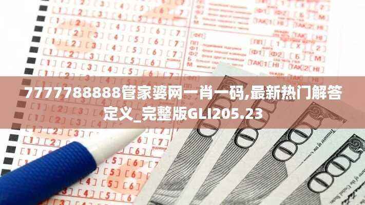 7777788888管家婆网一肖一码,最新热门解答定义_完整版GLI205.23