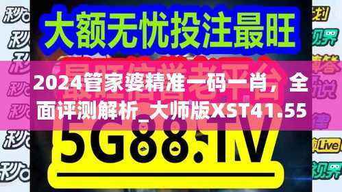 2024管家婆精准一码一肖,全面评测解析_大师版XST41.55