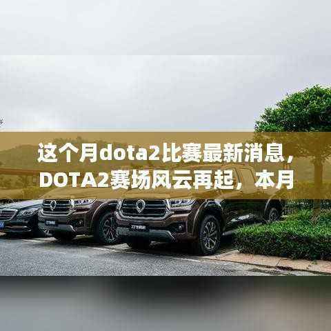 本月DOTA2赛场风云再起,科技革新引领潮流体验,赛事最新消息速递
