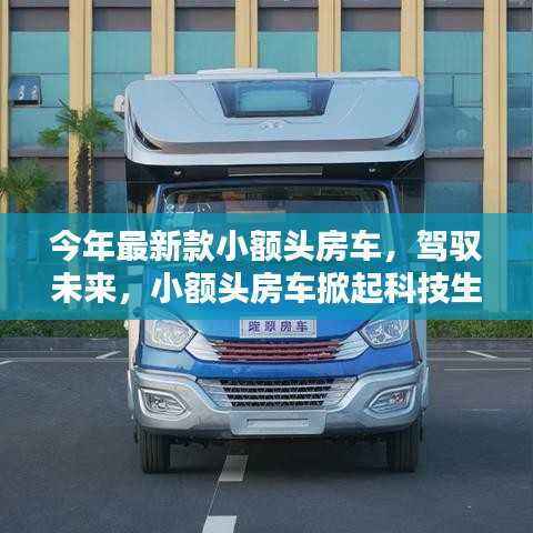 最新小额头房车引领科技生活革新,开启未来驾驭之旅