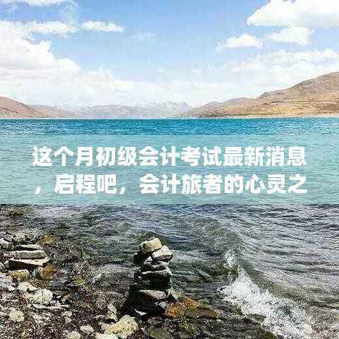 启程心灵之旅,最新初级会计考试消息与自然美景的双重献礼