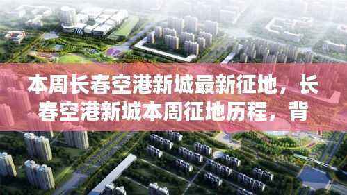 长春空港新城本周征地进展,背景、最新动态与深远影响分析