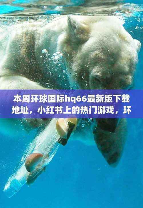 环球国际hq66下载地址及热门游戏解析,风险与合法途径需警惕