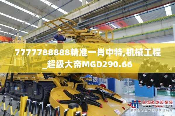 7777788888精准一肖中特,机械工程_超级大帝MGD290.66