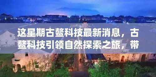 古鳌科技引领自然探索之旅,寻找内心平静之美的新纪元消息发布