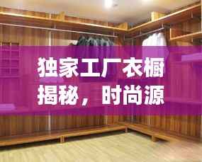独家工厂衣橱揭秘,时尚源头之旅,独特风采一览无余