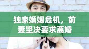 独家婚姻危机,前妻坚决要求离婚