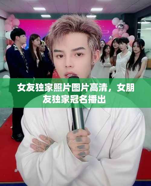 女友独家照片图片高清,女朋友独家冠名播出