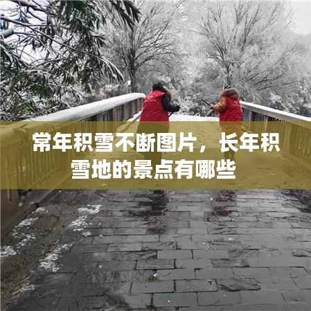 常年积雪不断图片,长年积雪地的景点有哪些