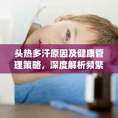 头热多汗原因及健康管理策略,深度解析频繁出汗背后的健康隐患