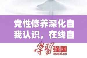党性修养深化自我认识,在线自测专题助您提升党性修养
