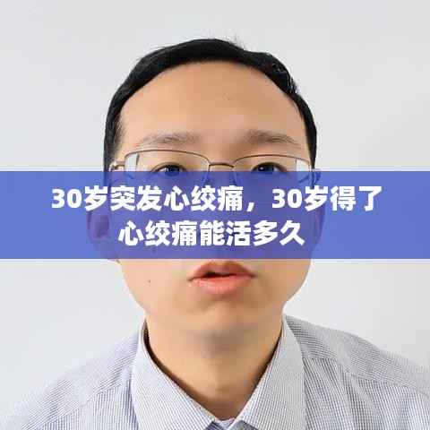 30岁突发心绞痛,30岁得了心绞痛能活多久