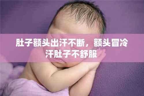 肚子额头出汗不断,额头冒冷汗肚子不舒服