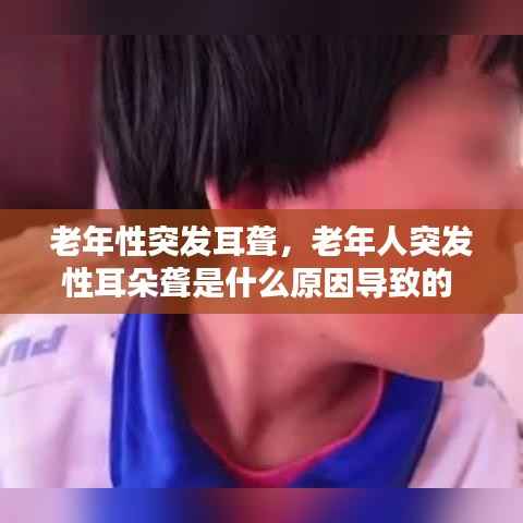 老年性突发耳聋,老年人突发性耳朵聋是什么原因导致的