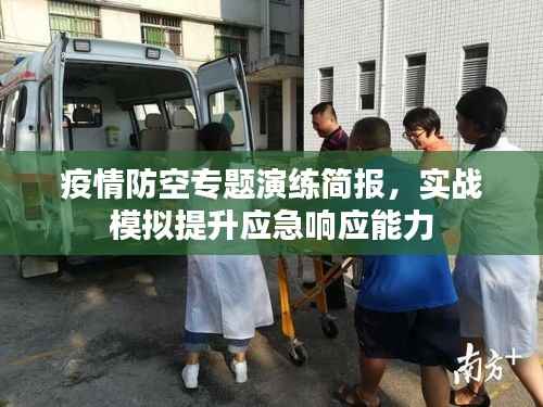 疫情防空专题演练简报,实战模拟提升应急响应能力