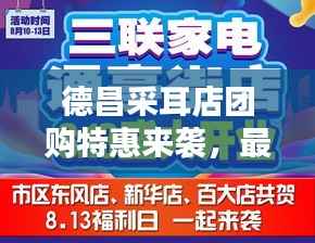 德昌采耳店团购特惠来袭,最新价格表与独家优惠信息大放送!