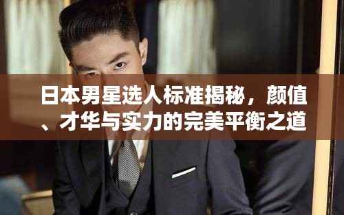 日本男星选人标准揭秘,颜值、才华与实力的完美平衡之道