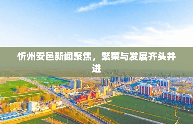 忻州安邑新闻聚焦,繁荣与发展齐头并进