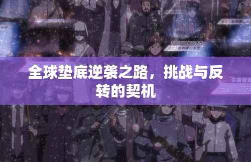 全球垫底逆袭之路,挑战与反转的契机