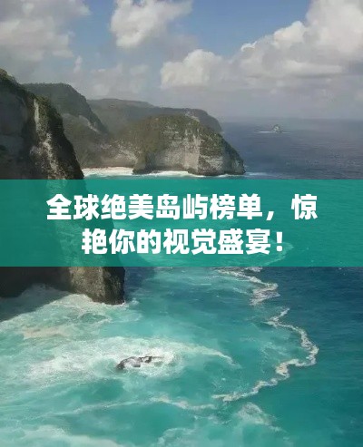 全球绝美岛屿榜单,惊艳你的视觉盛宴!