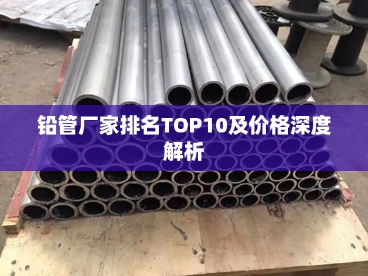铅管厂家排名TOP10及价格深度解析