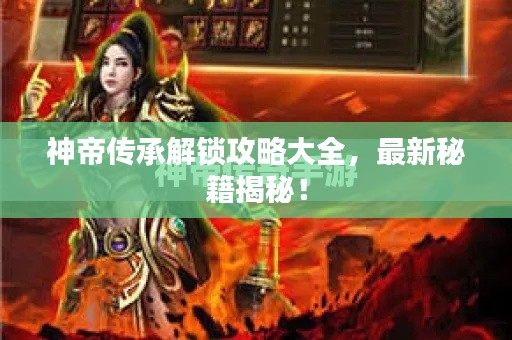 神帝传承解锁攻略大全,最新秘籍揭秘!