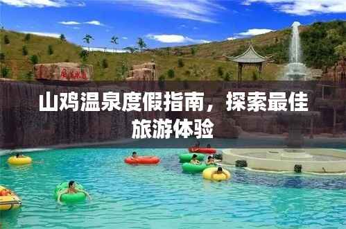 山鸡温泉度假指南,探索最佳旅游体验