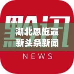 湖北恩施最新头条新闻速递