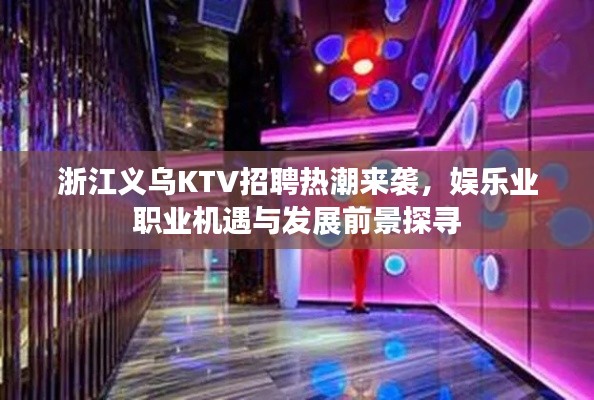 浙江义乌KTV招聘热潮来袭,娱乐业职业机遇与发展前景探寻