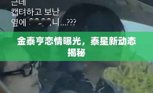 金泰亨恋情曝光,泰星新动态揭秘