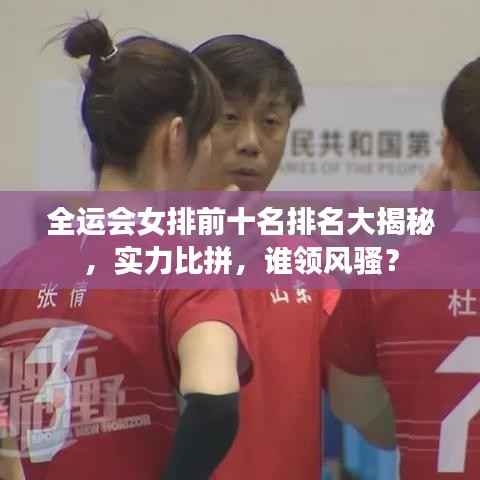 全运会女排前十名排名大揭秘,实力比拼,谁领风骚?