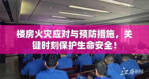 楼房火灾应对与预防措施,关键时刻保护生命安全!