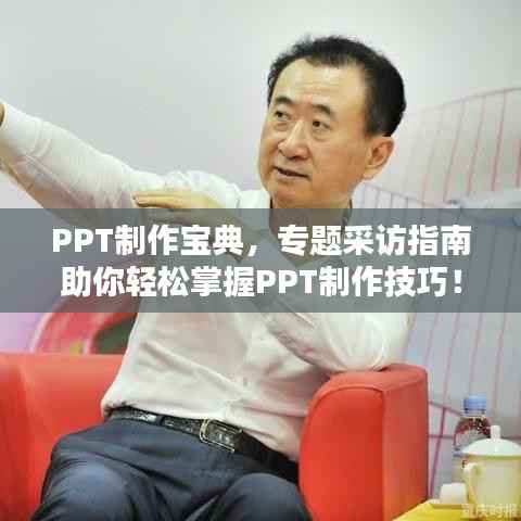 PPT制作宝典,专题采访指南助你轻松掌握PPT制作技巧!
