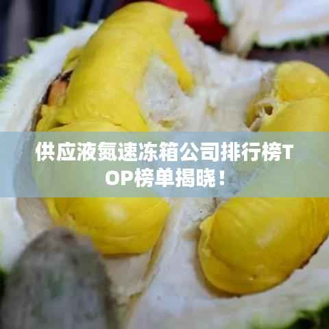 供应液氮速冻箱公司排行榜TOP榜单揭晓!
