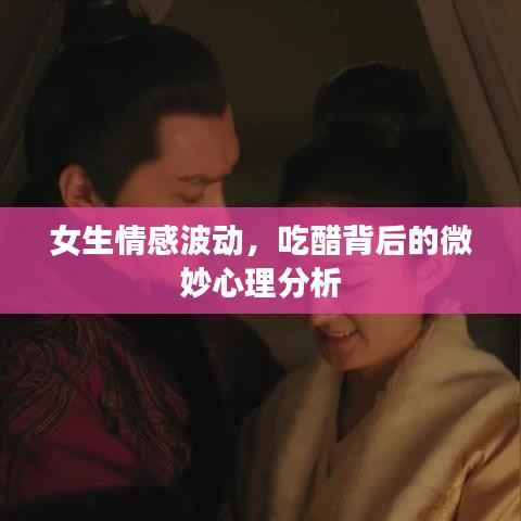 女生情感波动,吃醋背后的微妙心理分析