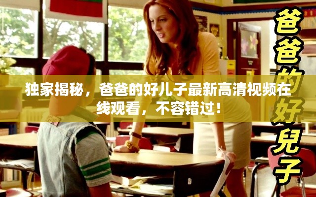 独家揭秘,爸爸的好儿子最新高清视频在线观看,不容错过!