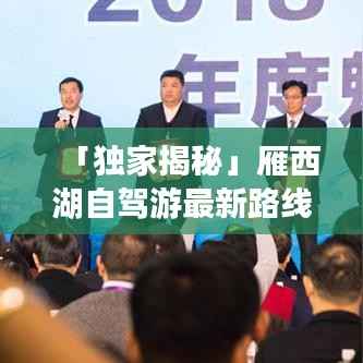 「独家揭秘」雁西湖自驾游最新路线攻略,畅游美景不迷路!