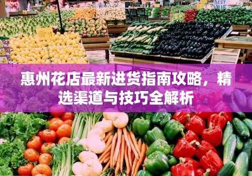 惠州花店最新进货指南攻略,精选渠道与技巧全解析