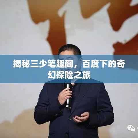 揭秘三少笔趣阁,百度下的奇幻探险之旅