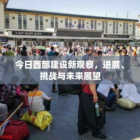 今日西部建设新观察,进展、挑战与未来展望