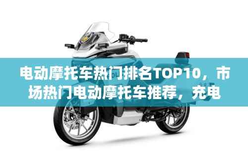 电动摩托车热门排名TOP10,市场热门电动摩托车推荐,充电摩托选购指南!