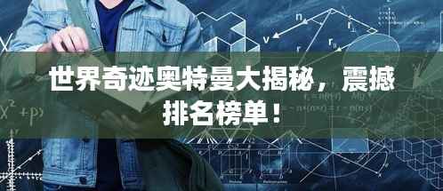 世界奇迹奥特曼大揭秘,震撼排名榜单!
