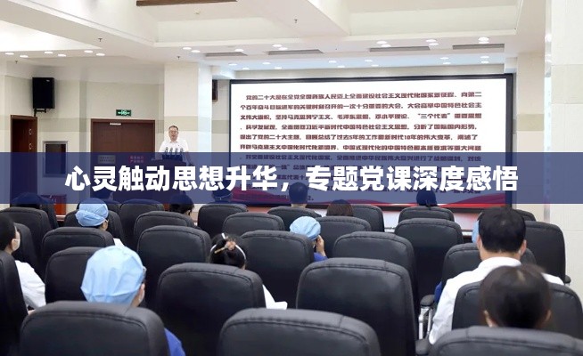 心灵触动思想升华,专题党课深度感悟